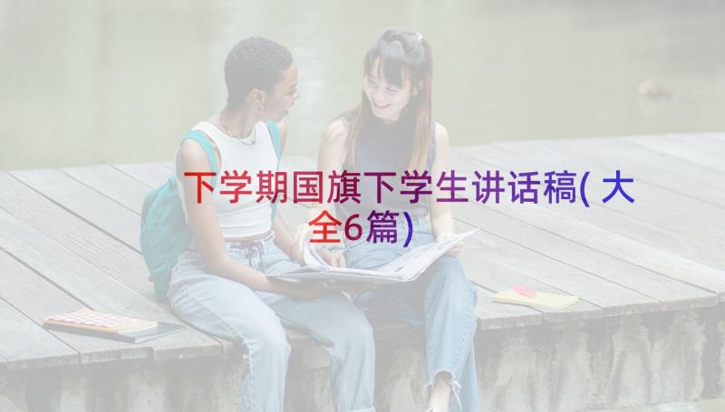 下学期国旗下学生讲话稿(大全6篇)