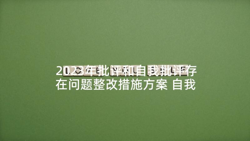 2023年批评和自我批评存在问题整改措施方案 自我批评存在的不足及整改措施集合(通用5篇)