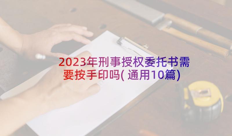 2023年刑事授权委托书需要按手印吗(通用10篇)