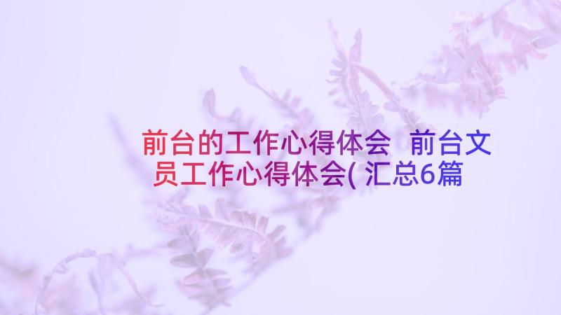 前台的工作心得体会 前台文员工作心得体会(汇总6篇)