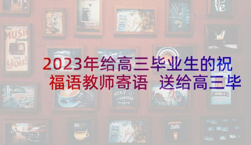 2023年给高三毕业生的祝福语教师寄语 送给高三毕业生的祝福语(精选6篇)