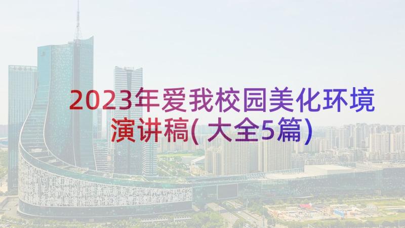 2023年爱我校园美化环境演讲稿(大全5篇)