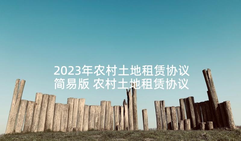 2023年农村土地租赁协议简易版 农村土地租赁协议书(大全7篇)