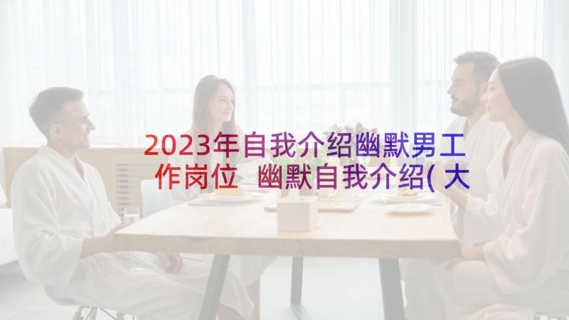 2023年自我介绍幽默男工作岗位 幽默自我介绍(大全6篇)