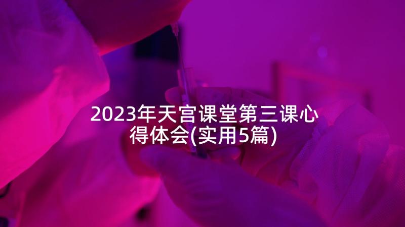 2023年天宫课堂第三课心得体会(实用5篇)