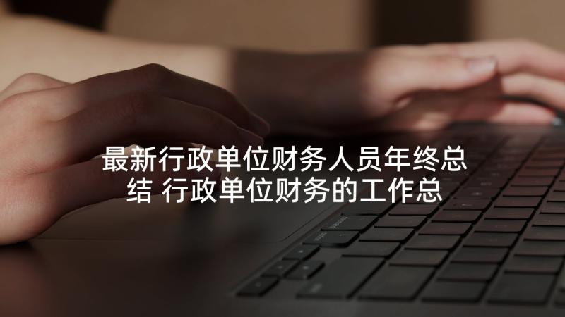 最新行政单位财务人员年终总结 行政单位财务的工作总结(通用6篇)