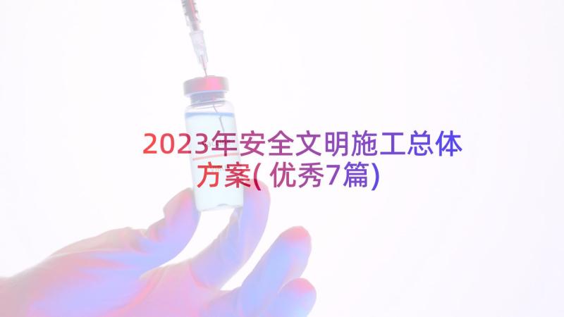 2023年安全文明施工总体方案(优秀7篇)