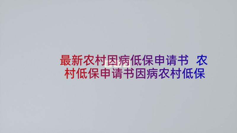 最新农村因病低保申请书 农村低保申请书因病农村低保申请书(通用5篇)