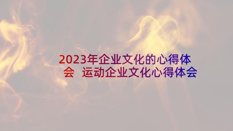 2023年企业文化的心得体会 运动企业文化心得体会(汇总9篇)