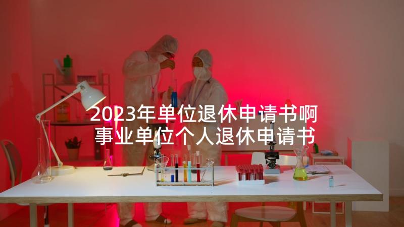 2023年单位退休申请书啊 事业单位个人退休申请书(汇总5篇)