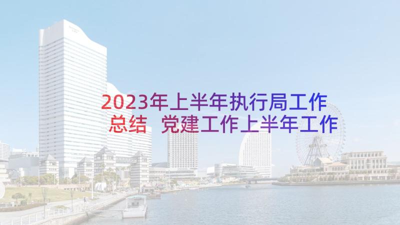 2023年上半年执行局工作总结 党建工作上半年工作总结(汇总6篇)