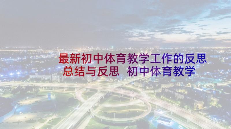 最新初中体育教学工作的反思总结与反思 初中体育教学工作反思(优秀5篇)