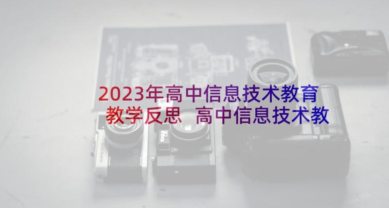 2023年高中信息技术教育教学反思 高中信息技术教学反思(大全5篇)