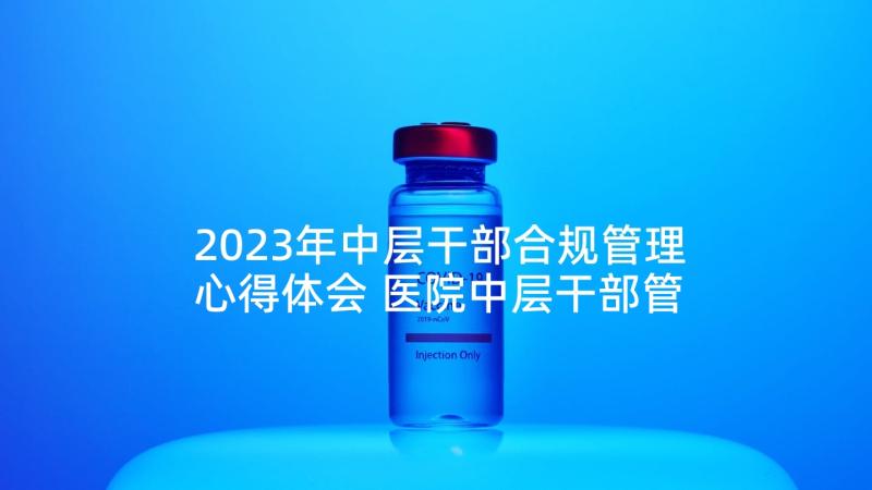 2023年中层干部合规管理心得体会 医院中层干部管理培训心得体会(精选5篇)