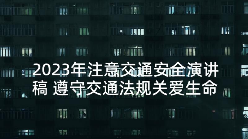 2023年注意交通安全演讲稿 遵守交通法规关爱生命旅程演讲稿(实用5篇)