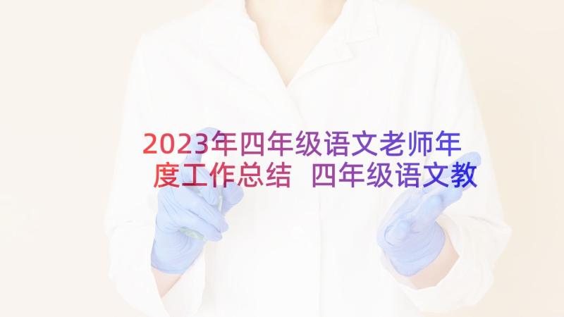 2023年四年级语文老师年度工作总结 四年级语文教师工作总结(优质9篇)