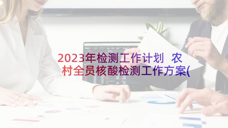 2023年检测工作计划 农村全员核酸检测工作方案(大全6篇)