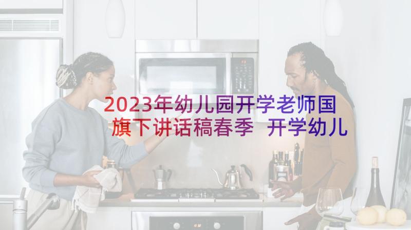 2023年幼儿园开学老师国旗下讲话稿春季 开学幼儿园国旗下讲话稿(汇总7篇)