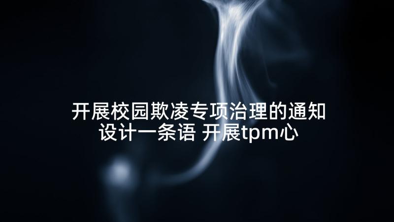 开展校园欺凌专项治理的通知设计一条语 开展tpm心得体会(精选8篇)