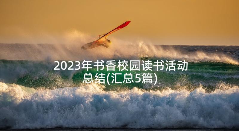 2023年书香校园读书活动总结(汇总5篇)