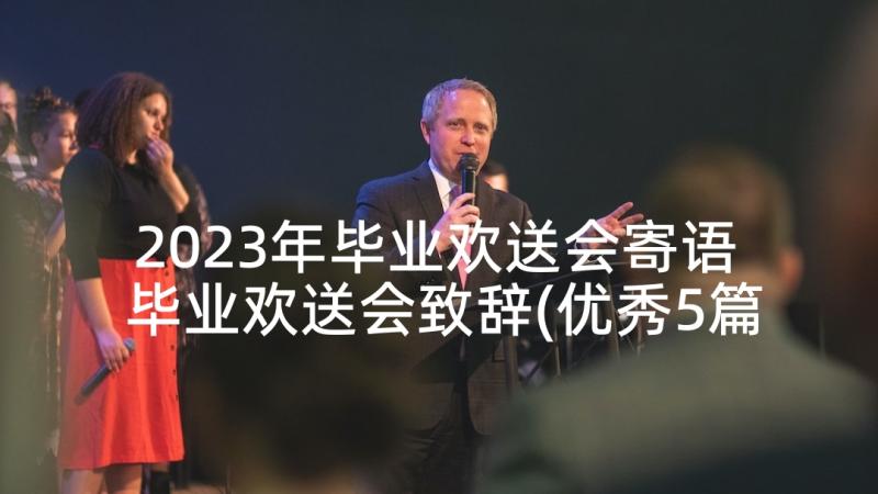 2023年毕业欢送会寄语 毕业欢送会致辞(优秀5篇)