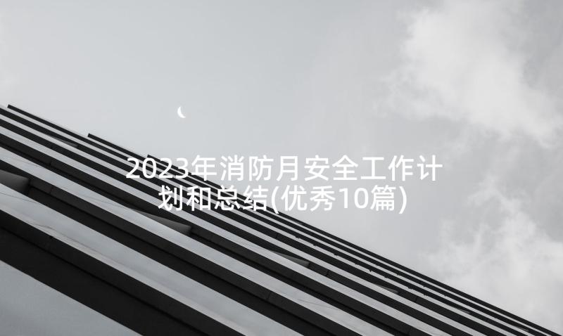 2023年消防月安全工作计划和总结(优秀10篇)