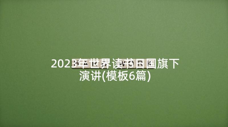 2023年世界读书日国旗下演讲(模板6篇)