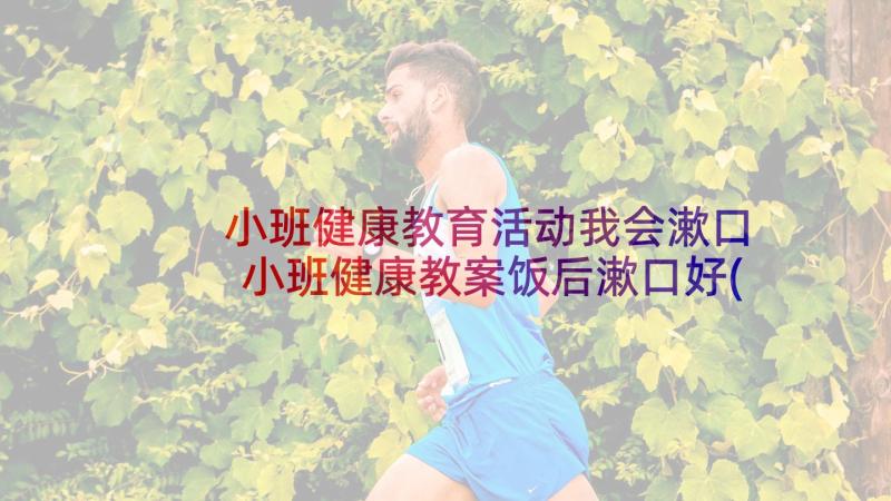 小班健康教育活动我会漱口 小班健康教案饭后漱口好(优质8篇)