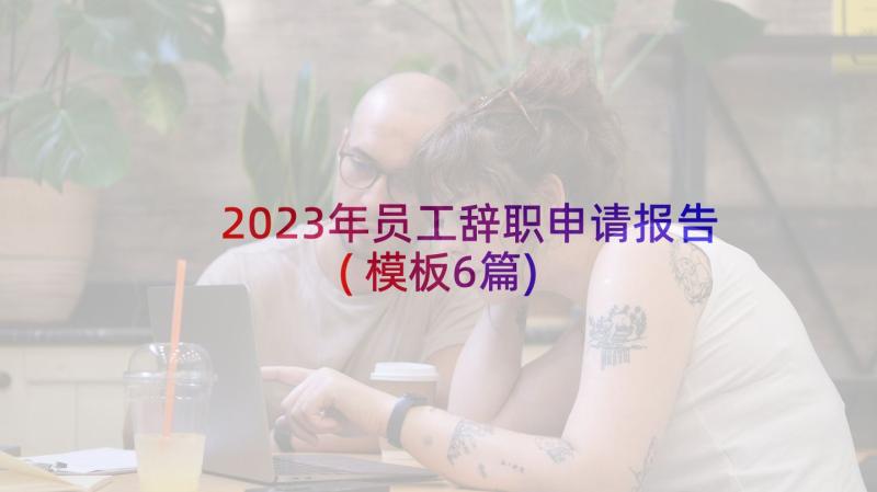 2023年员工辞职申请报告(模板6篇)