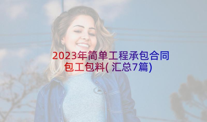 2023年简单工程承包合同包工包料(汇总7篇)