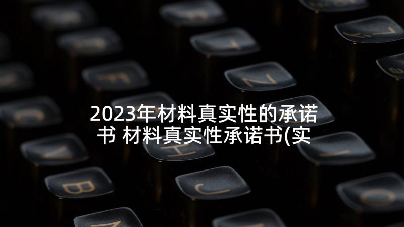 2023年材料真实性的承诺书 材料真实性承诺书(实用8篇)