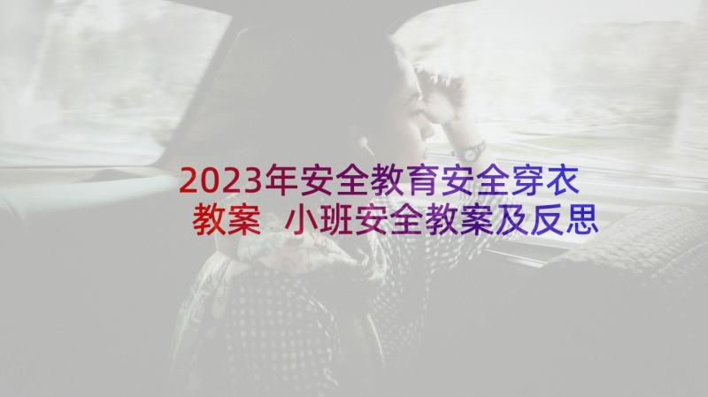 2023年安全教育安全穿衣教案 小班安全教案及反思(模板8篇)