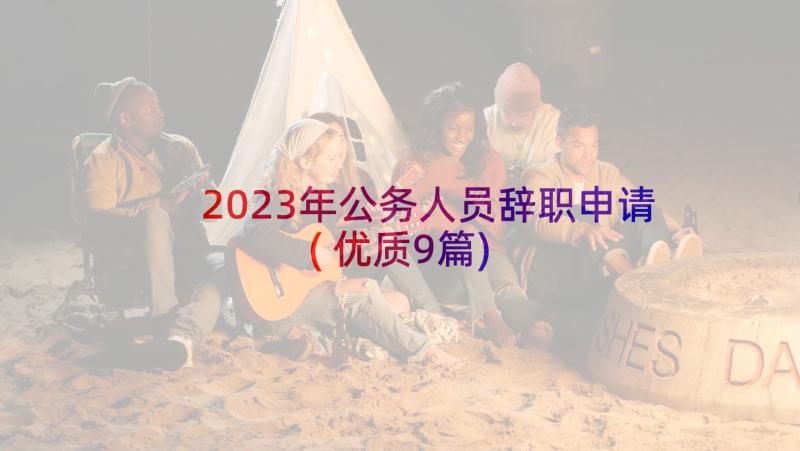 2023年公务人员辞职申请(优质9篇)