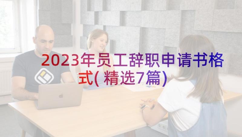 2023年员工辞职申请书格式(精选7篇)