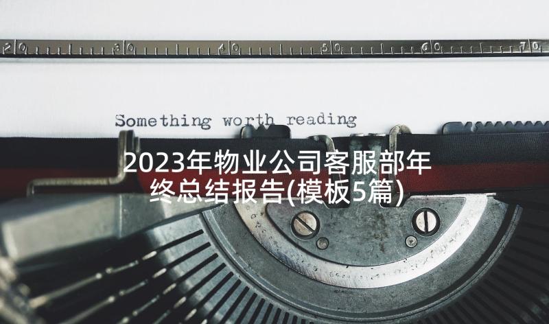 2023年物业公司客服部年终总结报告(模板5篇)