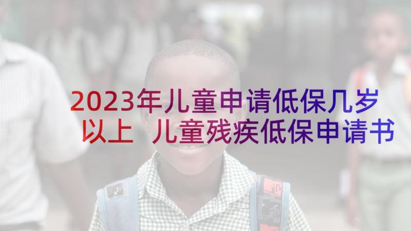 2023年儿童申请低保几岁以上 儿童残疾低保申请书(模板5篇)