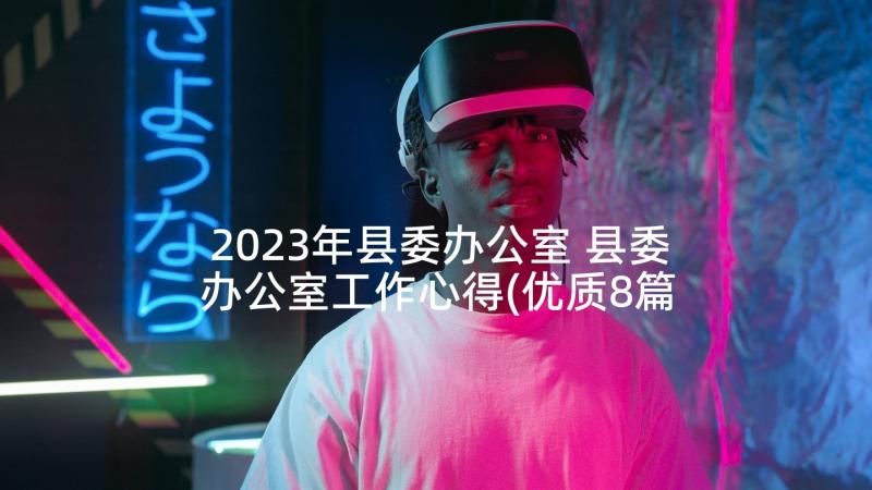 2023年县委办公室 县委办公室工作心得(优质8篇)