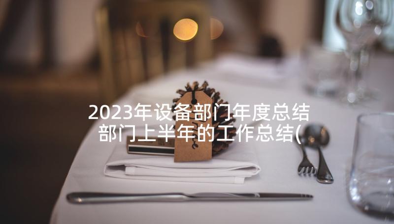2023年设备部门年度总结 部门上半年的工作总结(优秀5篇)