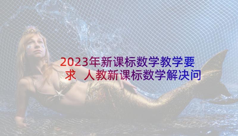 2023年新课标数学教学要求 人教新课标数学解决问题的教学设计(优质10篇)