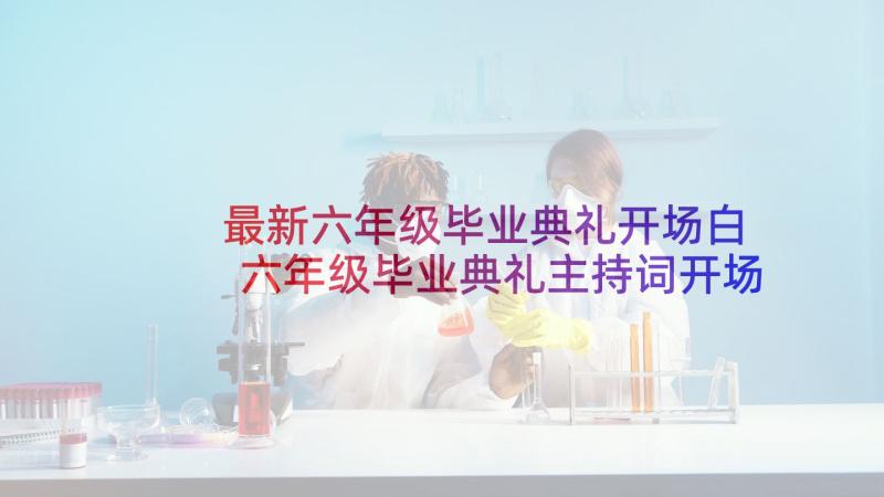 最新六年级毕业典礼开场白 六年级毕业典礼主持词开场白(模板5篇)