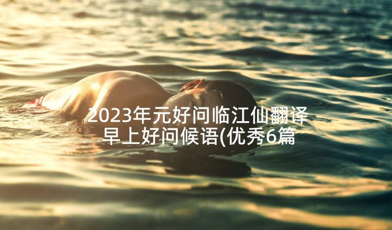 2023年元好问临江仙翻译 早上好问候语(优秀6篇)