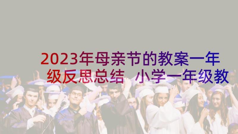 2023年母亲节的教案一年级反思总结 小学一年级教案反思(优秀7篇)