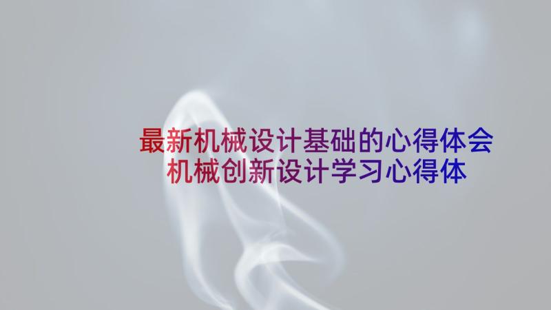 最新机械设计基础的心得体会 机械创新设计学习心得体会(优秀5篇)