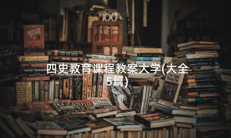 四史教育课程教案大学(大全5篇)