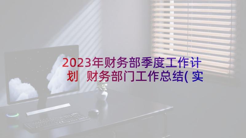 2023年财务部季度工作计划 财务部门工作总结(实用8篇)
