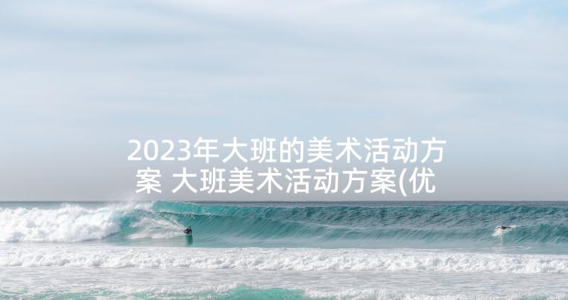 2023年大班的美术活动方案 大班美术活动方案(优质6篇)