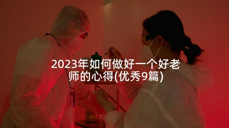 2023年如何做好一个好老师的心得(优秀9篇)