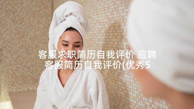 客服求职简历自我评价 应聘客服简历自我评价(优秀5篇)