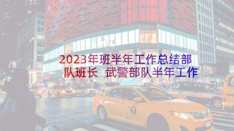 2023年班半年工作总结部队班长 武警部队半年工作总结(模板10篇)