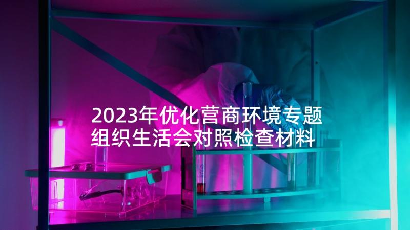 2023年优化营商环境专题组织生活会对照检查材料 一起优化营商环境心得体会(大全5篇)